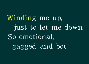 Winding me up,
just to let me down

So emotional,
gagged and b01