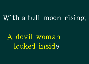 With a full moon rising

A devil woman
locked inside