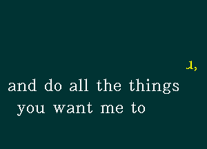 l,

and do all the things
you want me to