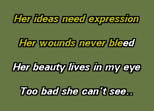 Her ideas need expression
Her wounds never bleed
Her beauty lives in my eye

Too bad she can 't 399..