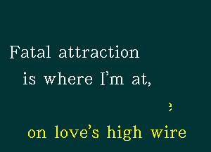 F atal attraction

is where Fm at,

)
I

0n lovds high wire