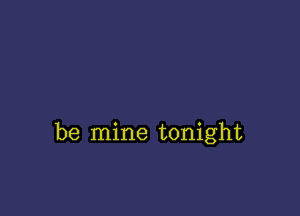 be mine tonight