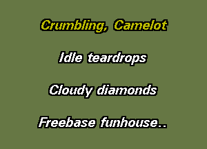 Crumbiing, Camelot

Idle teardrops

Cloudy diamonds

Freebase funhouse..