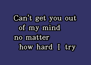 Can,t get you out
of my mind

no matter
how hard I try