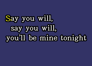 Say you Will,
say you Will,

you,ll be mine tonight