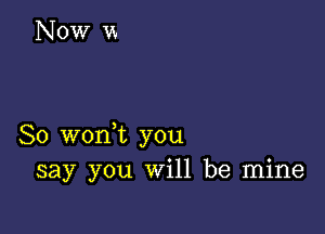 So wonHt you
say you will be mine