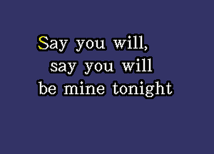 Say you Will,
say you will

be mine tonight