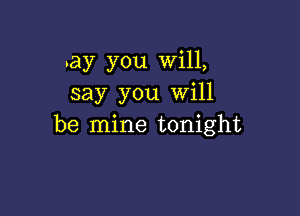 .ay you Will,
say you will

be mine tonight