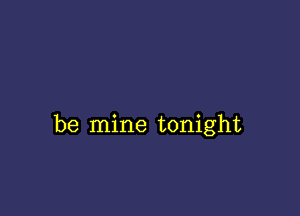 be mine tonight