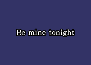 Be mine tonight