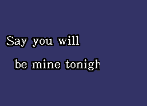 Say you will

be mine tonigk