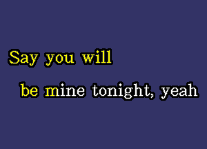 Say you will

be mine tonight, yeah