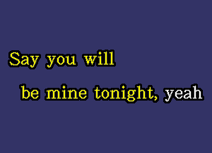 Say you will

be mine tonight, yeah