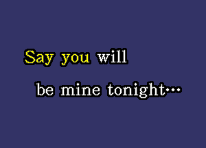 Say you will

be mine tonightm