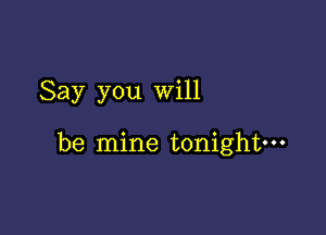 Say you will

be mine tonightm