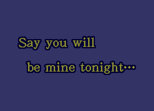 Say you will

be mine tonightm