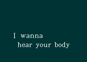 I wanna
hear your body