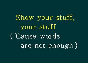 Show your stuff,
your stuff

(,Cause words
are not enough)