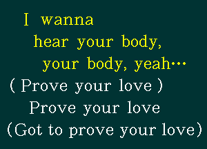 I wanna
hear your body,
your body, yeah-

( Prove your love )
Prove your love
(Got to prove your love)