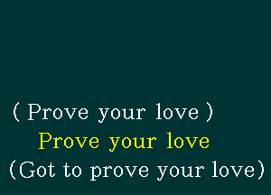 ( Prove your love )
Prove your love
(Got to prove your love)