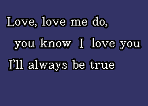 Love, love me do,

you know I love you

111 always be true