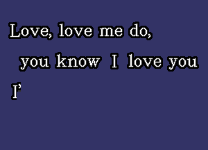 Love, love me do,

you know I love you

I)