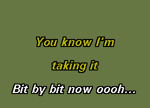 You know I 'm

taking it

Bit by bit now 00012...