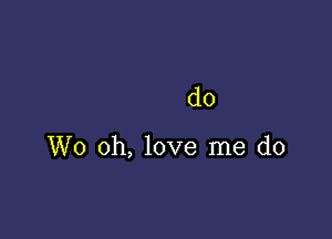 d0

W0 oh, love me do