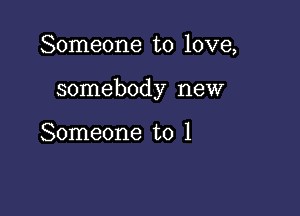 Someone to love,

somebody new

Someone to 1