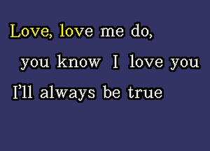 Love, love me do,

you know I love you

111 always be true