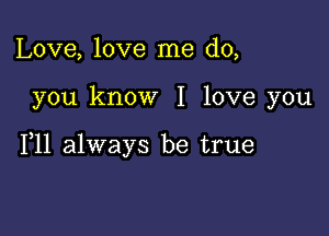 Love, love me do,

you know I love you

111 always be true