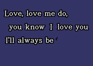 Love, love me do,

you know I love you

111 always be