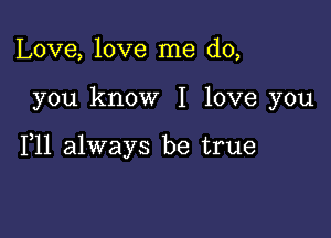 Love, love me do,

you know I love you

111 always be true