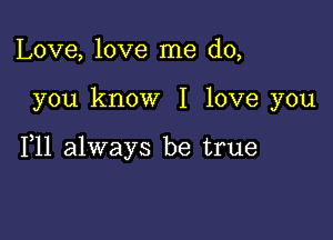 Love, love me do,

you know I love you

111 always be true