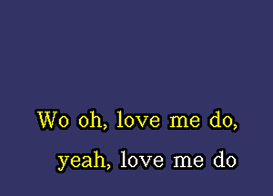 W0 oh, love me do,

yeah, love me do