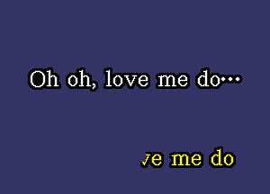 Oh oh, love me do-

Je me do