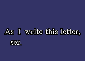 As I write this letter,

sen