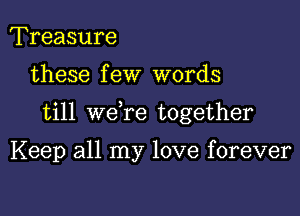 Treasure

these f eW words

till we re together

Keep all my love forever