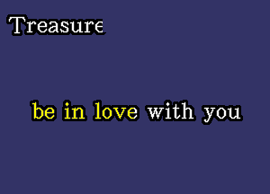 Treasure

be in love With you