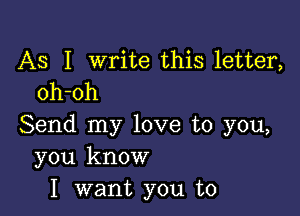 AS I write this letter,
oh-oh

Send my love to you,
you know
I want you to