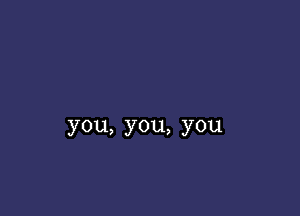 you,you,you