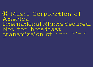 (3) Music Corporation of
America

International Rights Secured.
Not for broadcast
gransmission of ' 1'. J