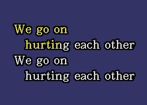 We go on
hurting each other

We go on
hurting each other