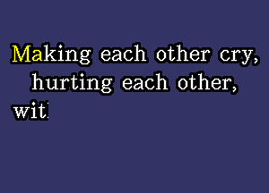 Making each other cry,
hurting each other,

wit