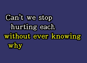 Carft we stop
hurting each

without ever knowing
Why