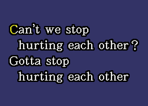 Carft we stop
hurting each other?

Gotta stop
hurting each other