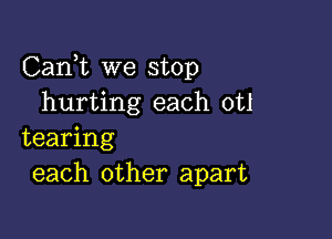 Carft we stop
hurting each otl

tearing
each other apart