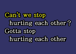 Carft we stop
hurting each other?

Gotta stop
hurting each other