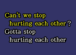 Carft we stop
hurting each other?

Gotta stop
hurting each other