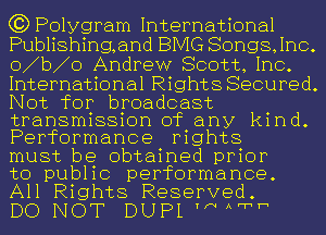 C3) Polygram International
Publishingand BIVIG Songs,1nc.
o b o Andrew Scott, Inc.
International Rights Secured.
Not for broadcast

transmission of any kind.
Performance rights
must be obtained prior

to public performance.
All Rights Reserved.

DO NOT DUPL N Awh